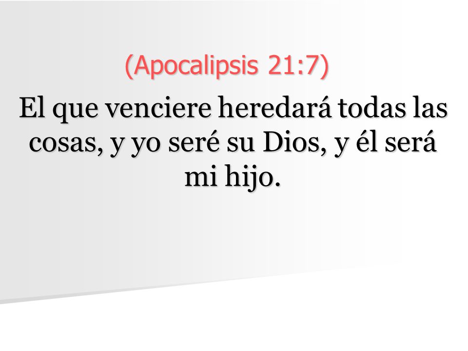 (Apocalipsis 21:7) El que venciere heredará todas las cosas, y yo seré su Dios, y él será mi hijo.