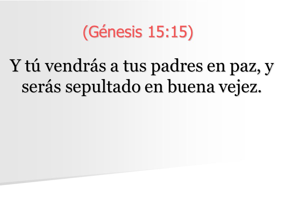 Y tú vendrás a tus padres en paz, y serás sepultado en buena vejez.