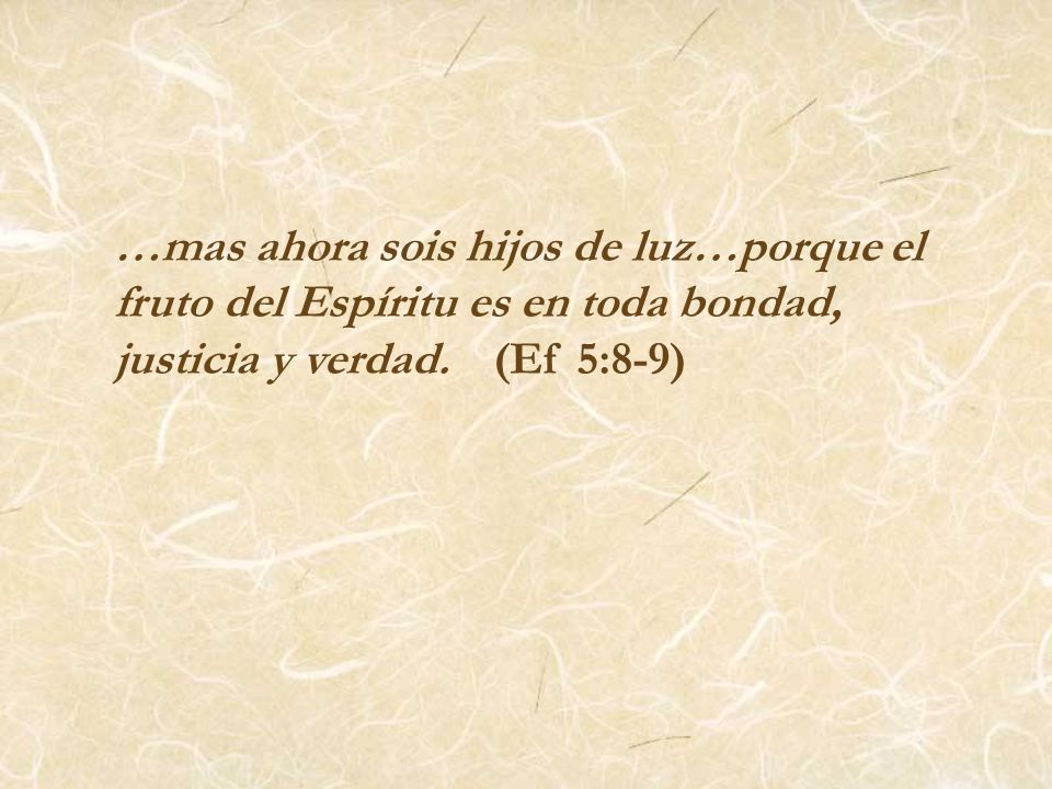 …mas ahora sois hijos de luz…porque el fruto del Espíritu es en toda bondad, justicia y verdad.