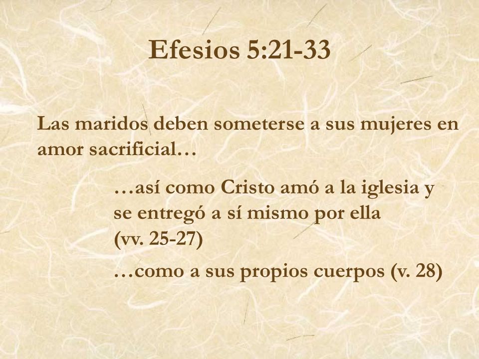 Efesios 5:21-33 Las maridos deben someterse a sus mujeres en amor sacrificial… …así como Cristo amó a la iglesia y se entregó a sí mismo por ella.