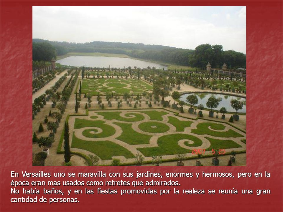 En Versailles uno se maravilla con sus jardines, enormes y hermosos, pero en la época eran mas usados como retretes que admirados.