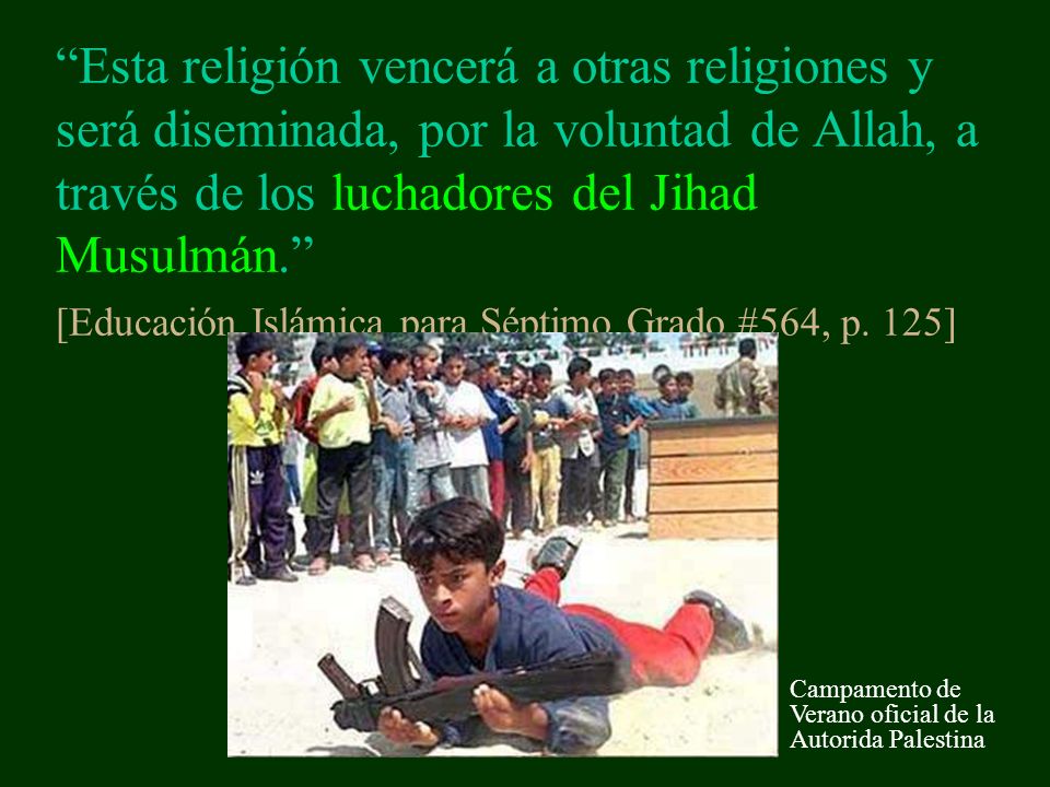 Esta religión vencerá a otras religiones y será diseminada, por la voluntad de Allah, a través de los luchadores del Jihad Musulmán. [Educación Islámica para Séptimo Grado #564, p. 125]