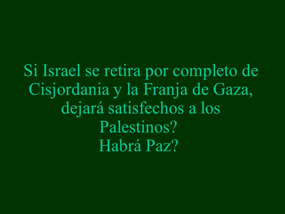 Si Israel se retira por completo de Cisjordania y la Franja de Gaza, dejará satisfechos a los Palestinos.