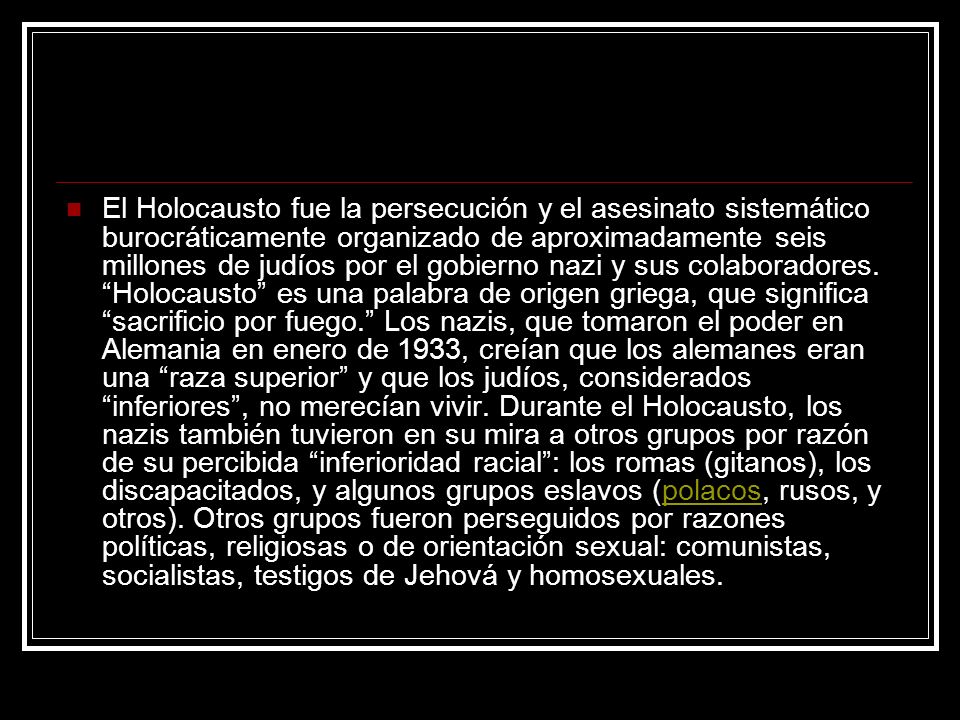 El Holocausto fue la persecución y el asesinato sistemático burocráticamente organizado de aproximadamente seis millones de judíos por el gobierno nazi y sus colaboradores.
