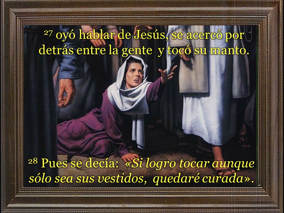 27 oyó hablar de Jesús, se acercó por detrás entre la gente y tocó su manto.