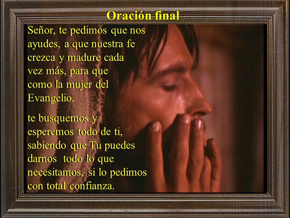 Oración final Señor, te pedimos que nos ayudes, a que nuestra fe crezca y madure cada. vez más, para que.