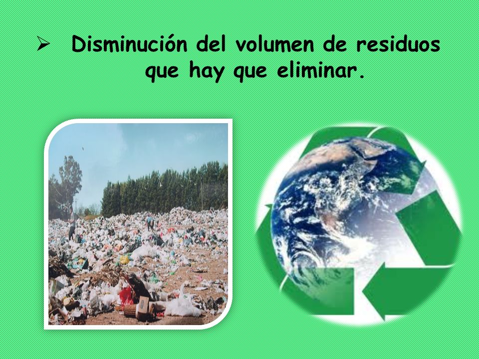 Disminución del volumen de residuos que hay que eliminar.