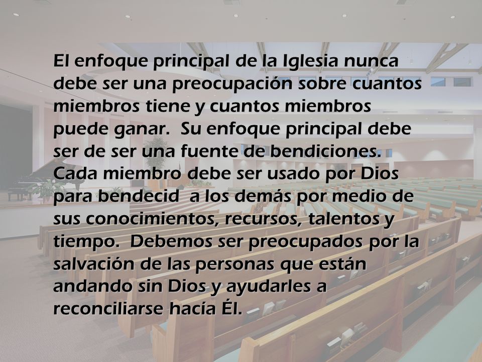 El enfoque principal de la Iglesia nunca debe ser una preocupación sobre cuantos miembros tiene y cuantos miembros puede ganar.