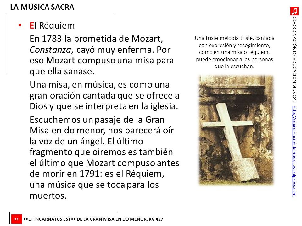 LA MÚSICA SACRA El Réquiem. En 1783 la prometida de Mozart, Constanza, cayó muy enferma. Por eso Mozart compuso una misa para que ella sanase.