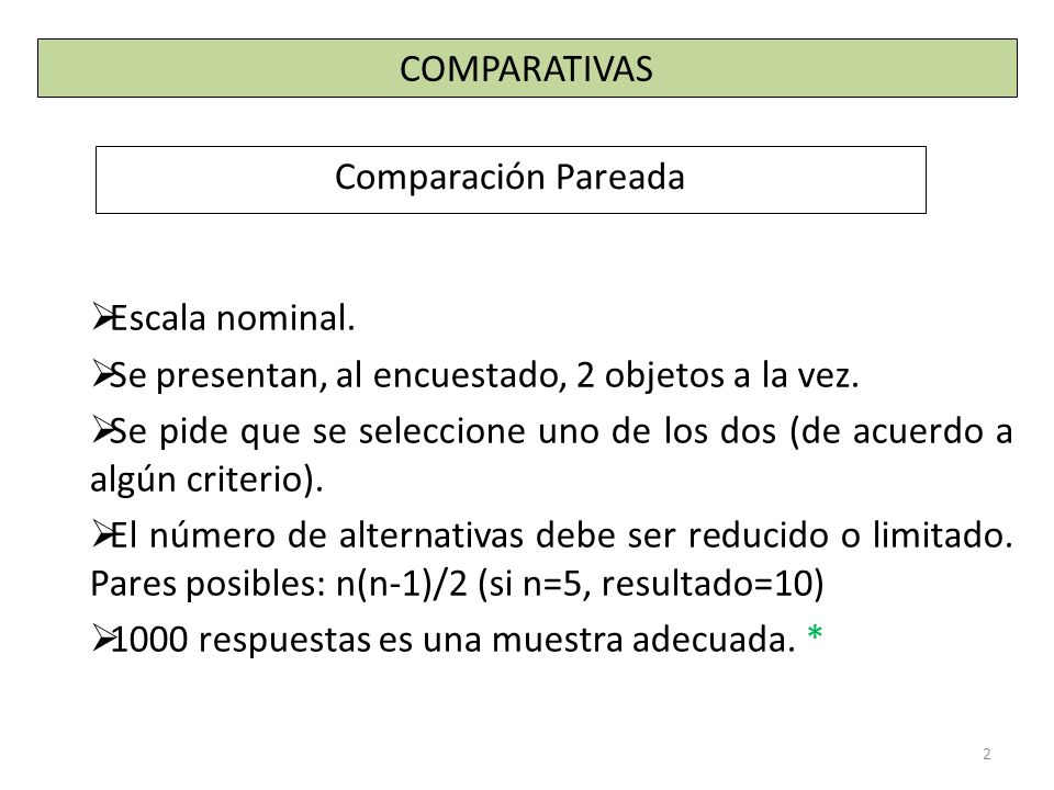 COMPARATIVAS Comparación Pareada. Escala nominal. Se presentan, al encuestado, 2 objetos a la vez.
