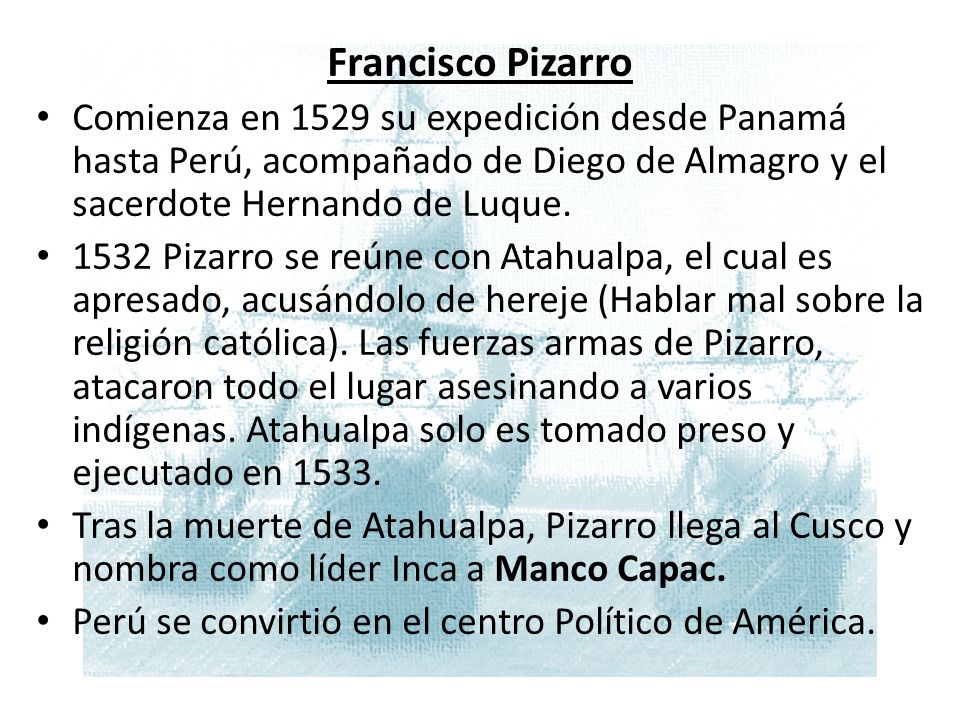 Francisco Pizarro Comienza en 1529 su expedición desde Panamá hasta Perú, acompañado de Diego de Almagro y el sacerdote Hernando de Luque.