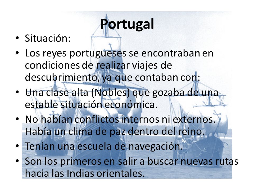 Portugal Situación: Los reyes portugueses se encontraban en condiciones de realizar viajes de descubrimiento, ya que contaban con: