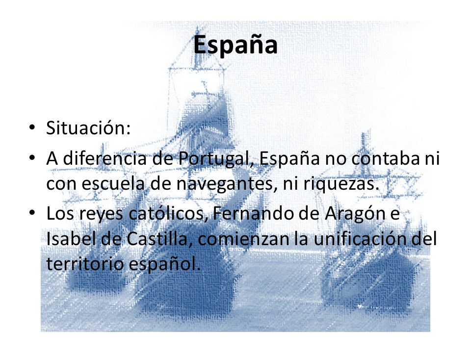España Situación: A diferencia de Portugal, España no contaba ni con escuela de navegantes, ni riquezas.