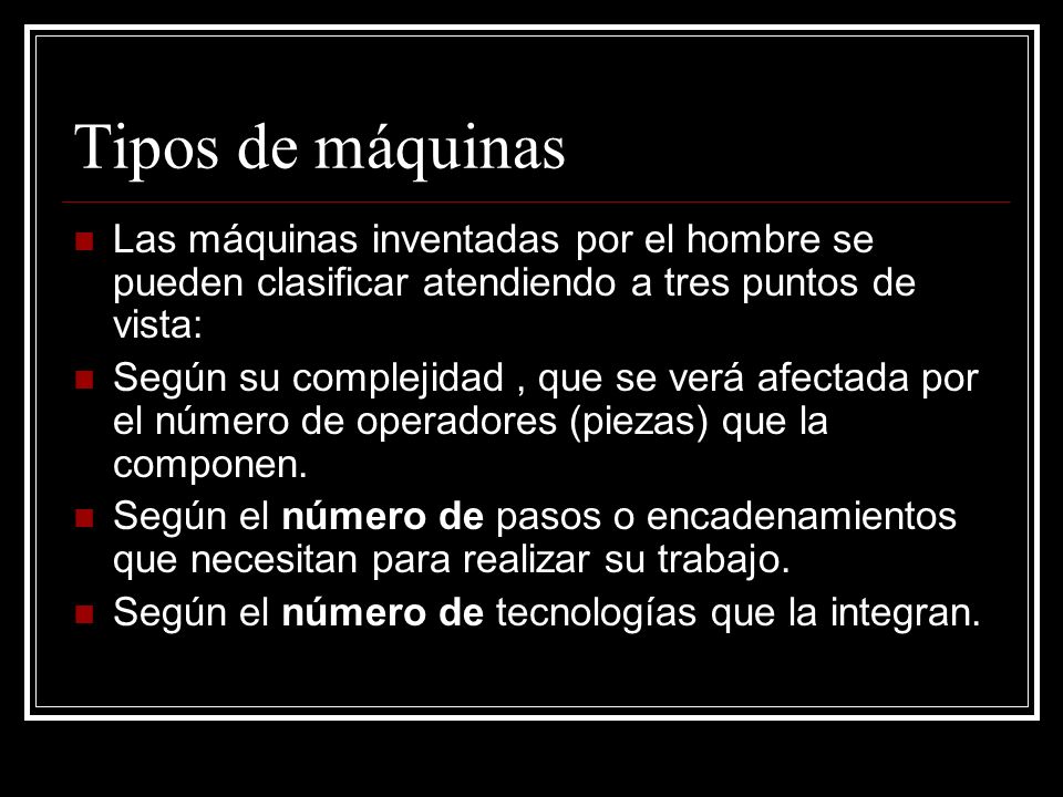 Tipos de máquinas Las máquinas inventadas por el hombre se pueden clasificar atendiendo a tres puntos de vista: