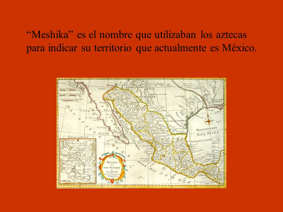 Meshika es el nombre que utilizaban los aztecas para indicar su territorio que actualmente es México.