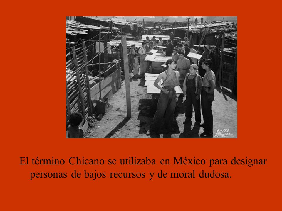 El término Chicano se utilizaba en México para designar personas de bajos recursos y de moral dudosa.