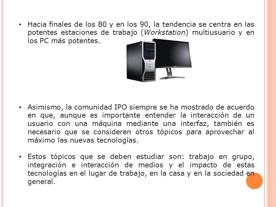 Hacia finales de los 80 y en los 90, la tendencia se centra en las potentes estaciones de trabajo (Workstation) multiusuario y en los PC más potentes.