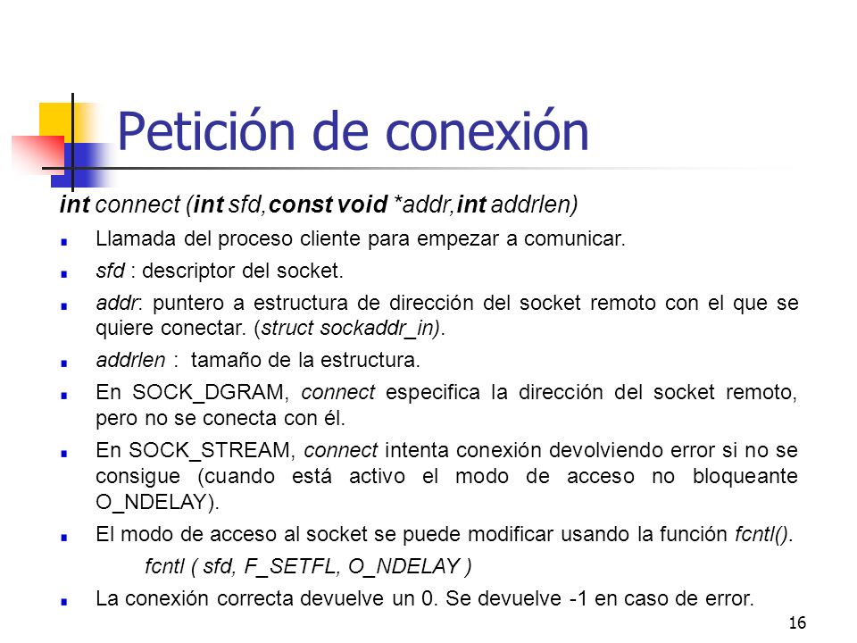 Petición de conexión int connect (int sfd,const void *addr,int addrlen) Llamada del proceso cliente para empezar a comunicar.