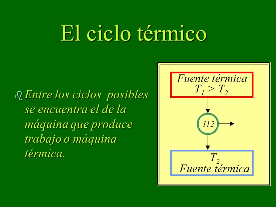 El ciclo térmico Entre los ciclos posibles se encuentra el de la máquina que produce trabajo o máquina térmica.