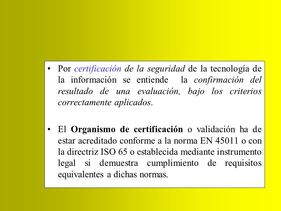 Por certificación de la seguridad de la tecnología de la información se entiende la confirmación del resultado de una evaluación, bajo los criterios correctamente aplicados.
