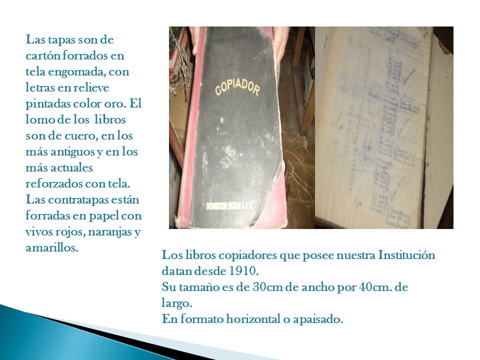 Las tapas son de cartón forrados en tela engomada, con letras en relieve pintadas color oro. El lomo de los libros son de cuero, en los más antiguos y en los más actuales reforzados con tela. Las contratapas están forradas en papel con vivos rojos, naranjas y amarillos.