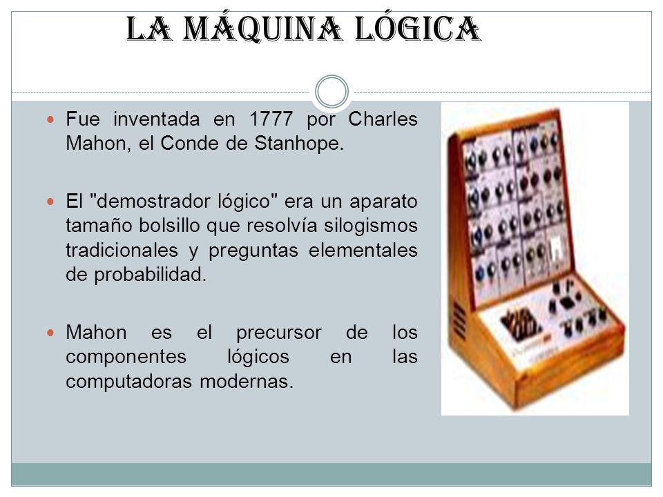 LA MÁQUINA LÓGICA Fue inventada en 1777 por Charles Mahon, el Conde de Stanhope.