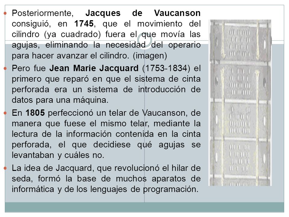 Posteriormente, Jacques de Vaucanson consiguió, en 1745, que el movimiento del cilindro (ya cuadrado) fuera el que movía las agujas, eliminando la necesidad del operario para hacer avanzar el cilindro. (imagen)