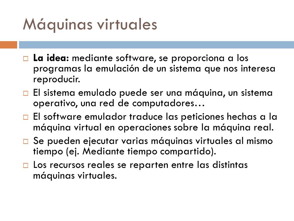 Máquinas virtuales La idea: mediante software, se proporciona a los programas la emulación de un sistema que nos interesa reproducir.