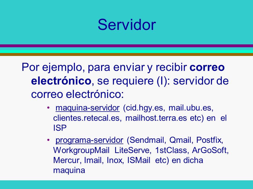 Servidor Por ejemplo, para enviar y recibir correo electrónico, se requiere (I): servidor de correo electrónico: