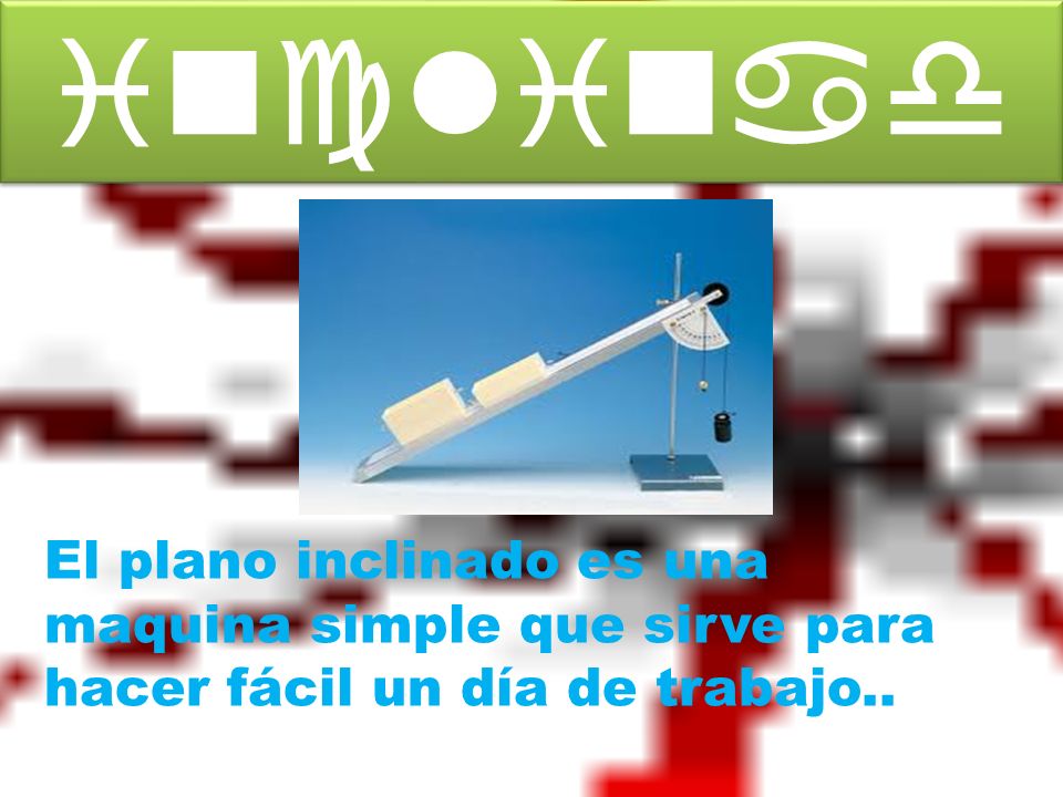 Plano inclinado El plano inclinado es una maquina simple que sirve para hacer fácil un día de trabajo..