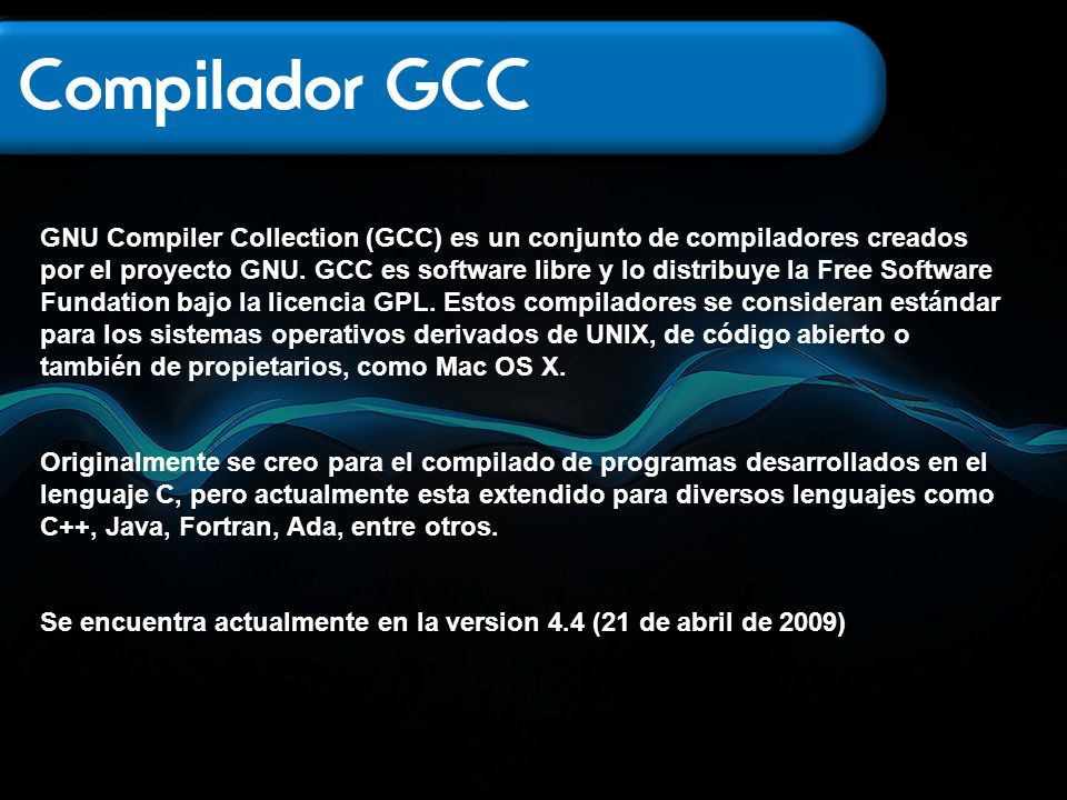 GNU Compiler Collection (GCC) es un conjunto de compiladores creados por el proyecto GNU. GCC es software libre y lo distribuye la Free Software Fundation bajo la licencia GPL. Estos compiladores se consideran estándar para los sistemas operativos derivados de UNIX, de código abierto o también de propietarios, como Mac OS X.
