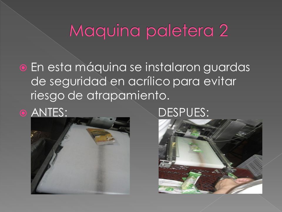 Maquina paletera 2 En esta máquina se instalaron guardas de seguridad en acrílico para evitar riesgo de atrapamiento.