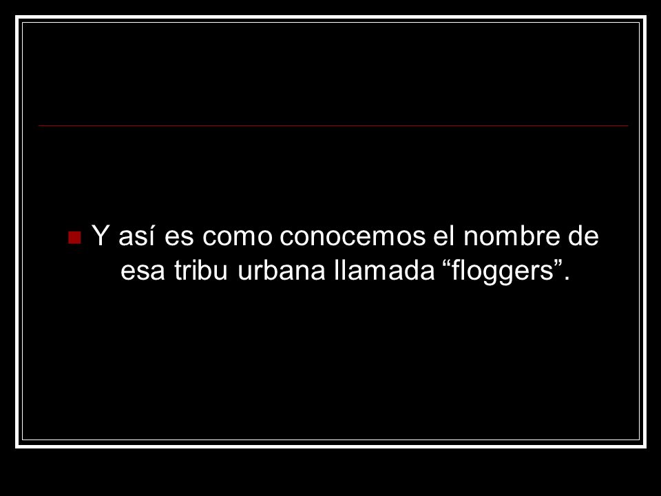 Y así es como conocemos el nombre de esa tribu urbana llamada floggers .