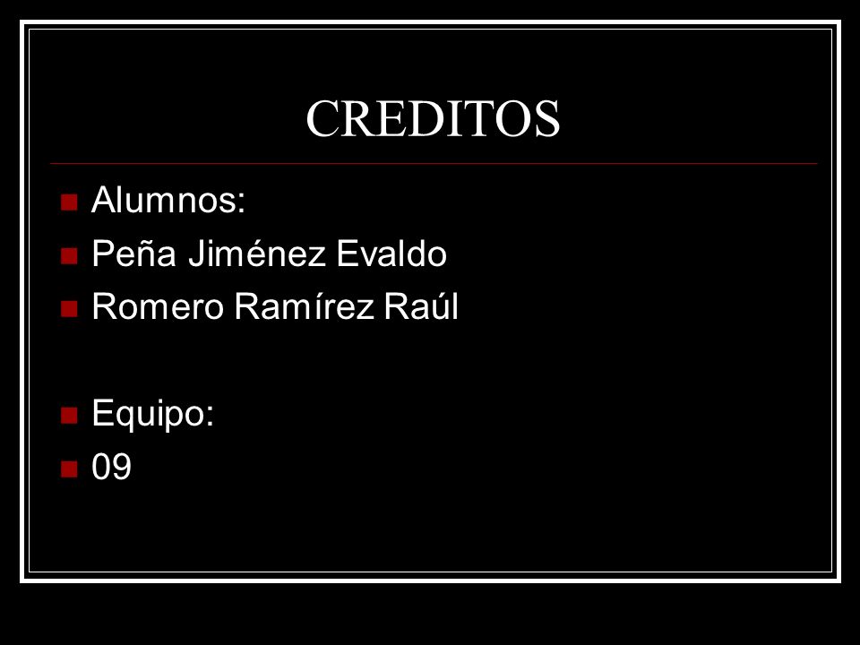 CREDITOS Alumnos: Peña Jiménez Evaldo Romero Ramírez Raúl Equipo: 09
