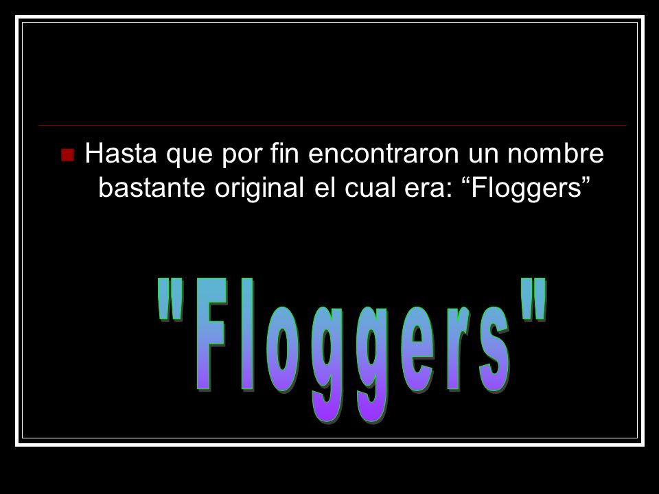 Hasta que por fin encontraron un nombre bastante original el cual era: Floggers