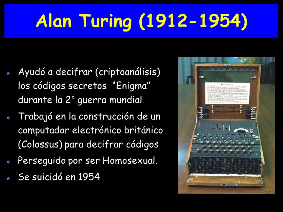 Alan Turing ( ) Ayudó a decifrar (criptoanálisis) los códigos secretos Enigma durante la 2° guerra mundial.