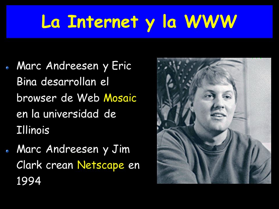 La Internet y la WWW Marc Andreesen y Eric Bina desarrollan el browser de Web Mosaic en la universidad de Illinois.