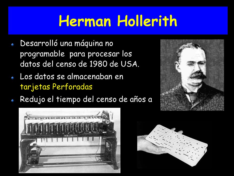 Herman Hollerith Desarrolló una máquina no programable para procesar los datos del censo de 1980 de USA.