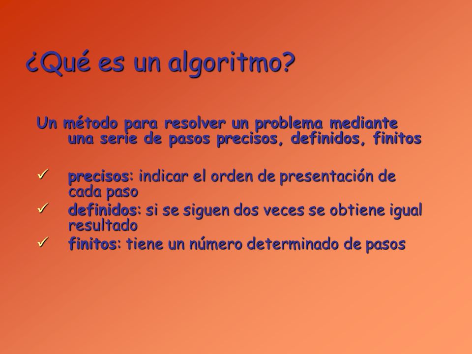 ¿Qué es un algoritmo Un método para resolver un problema mediante una serie de pasos precisos, definidos, finitos.