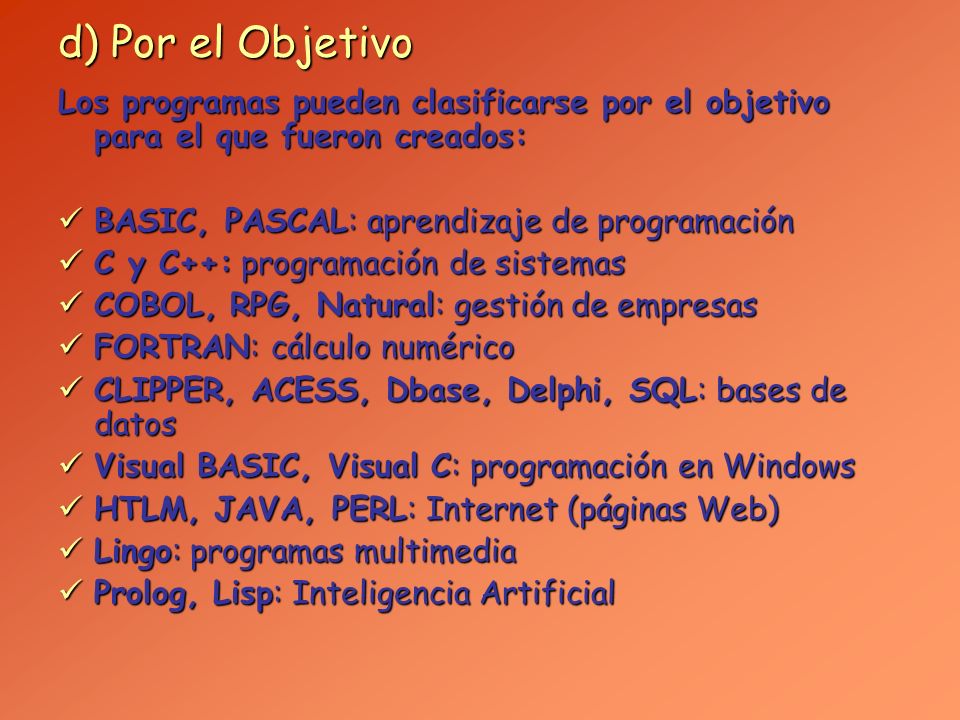 d) Por el Objetivo Los programas pueden clasificarse por el objetivo para el que fueron creados: BASIC, PASCAL: aprendizaje de programación.