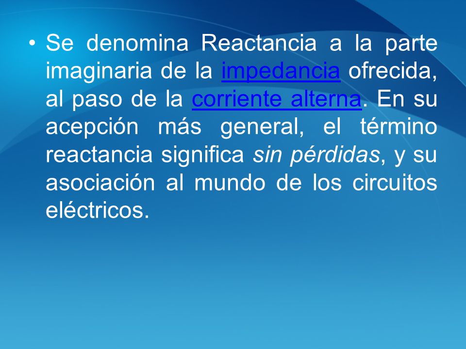 Se denomina Reactancia a la parte imaginaria de la impedancia ofrecida, al paso de la corriente alterna.