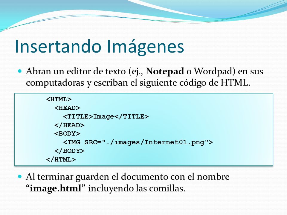 Insertando Imágenes Abran un editor de texto (ej., Notepad o Wordpad) en sus computadoras y escriban el siguiente código de HTML.