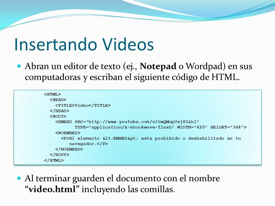 Insertando Videos Abran un editor de texto (ej., Notepad o Wordpad) en sus computadoras y escriban el siguiente código de HTML.