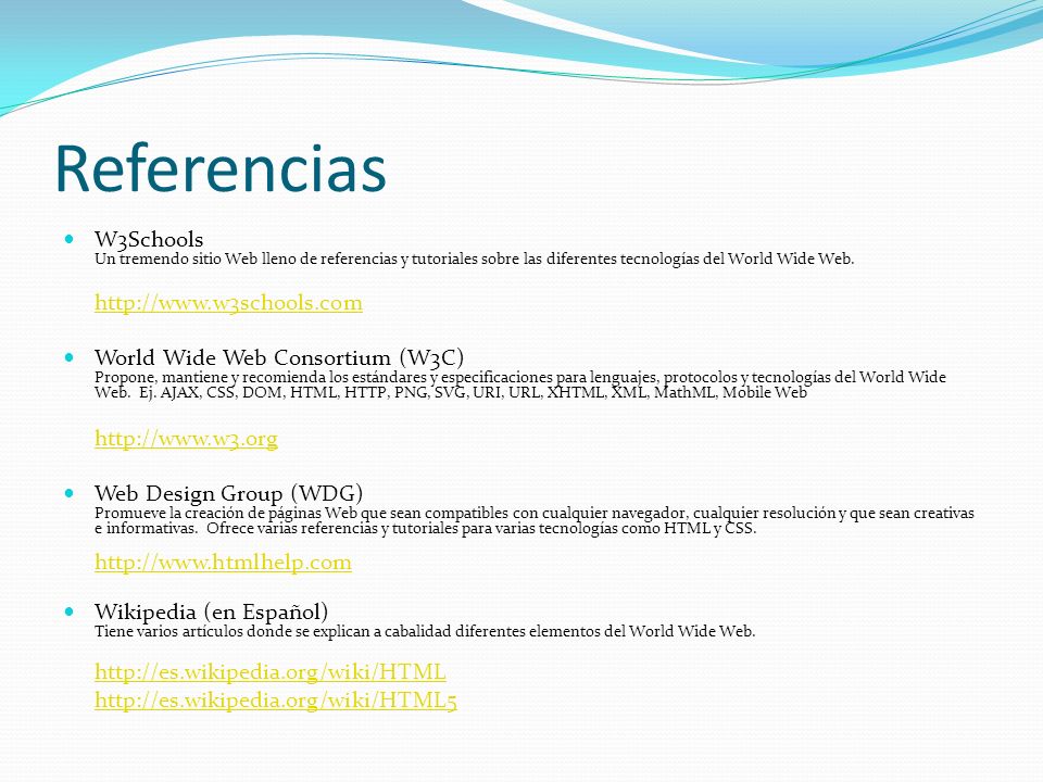 Referencias W3Schools Un tremendo sitio Web lleno de referencias y tutoriales sobre las diferentes tecnologías del World Wide Web.