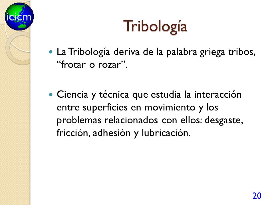 Tribología La Tribología deriva de la palabra griega tribos, frotar o rozar .