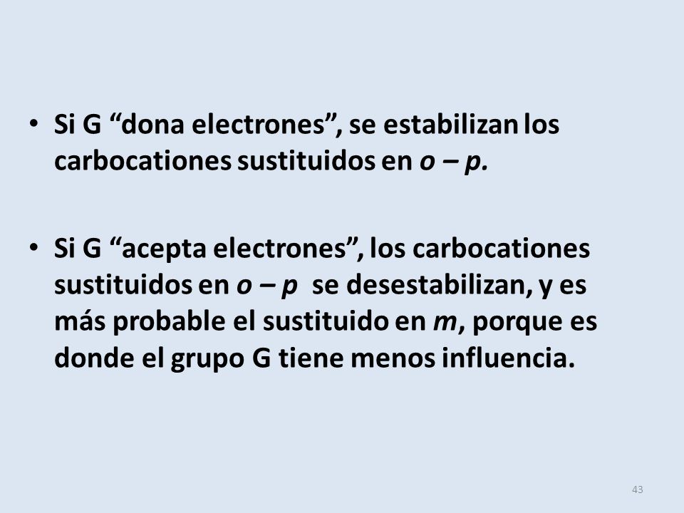 Si G dona electrones , se estabilizan los carbocationes sustituidos en o – p.
