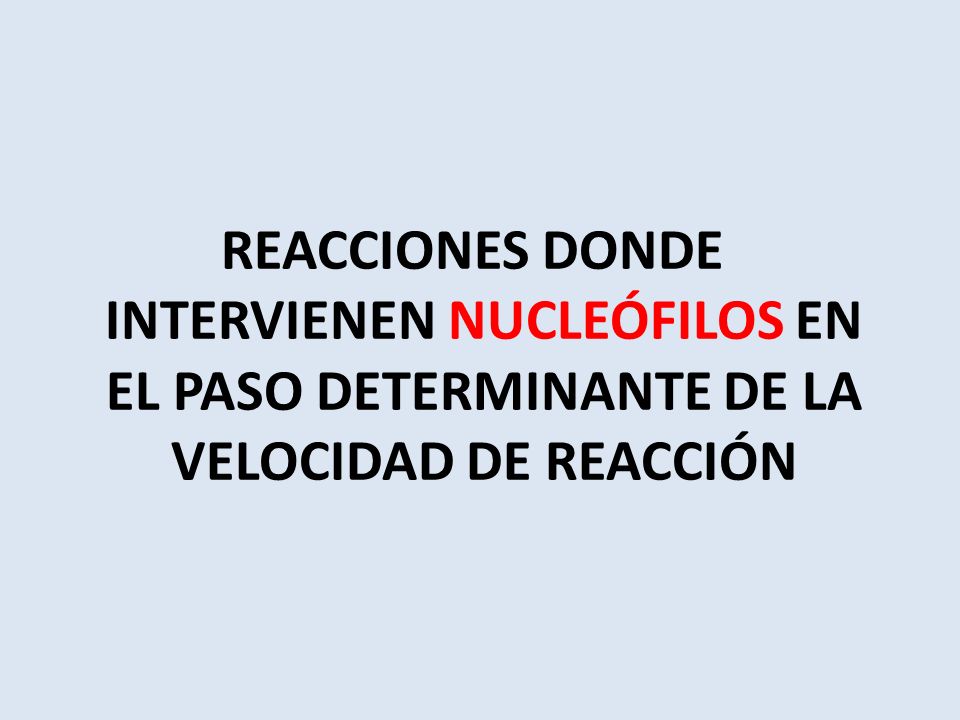 REACCIONES DONDE INTERVIENEN NUCLEÓFILOS EN EL PASO DETERMINANTE DE LA VELOCIDAD DE REACCIÓN