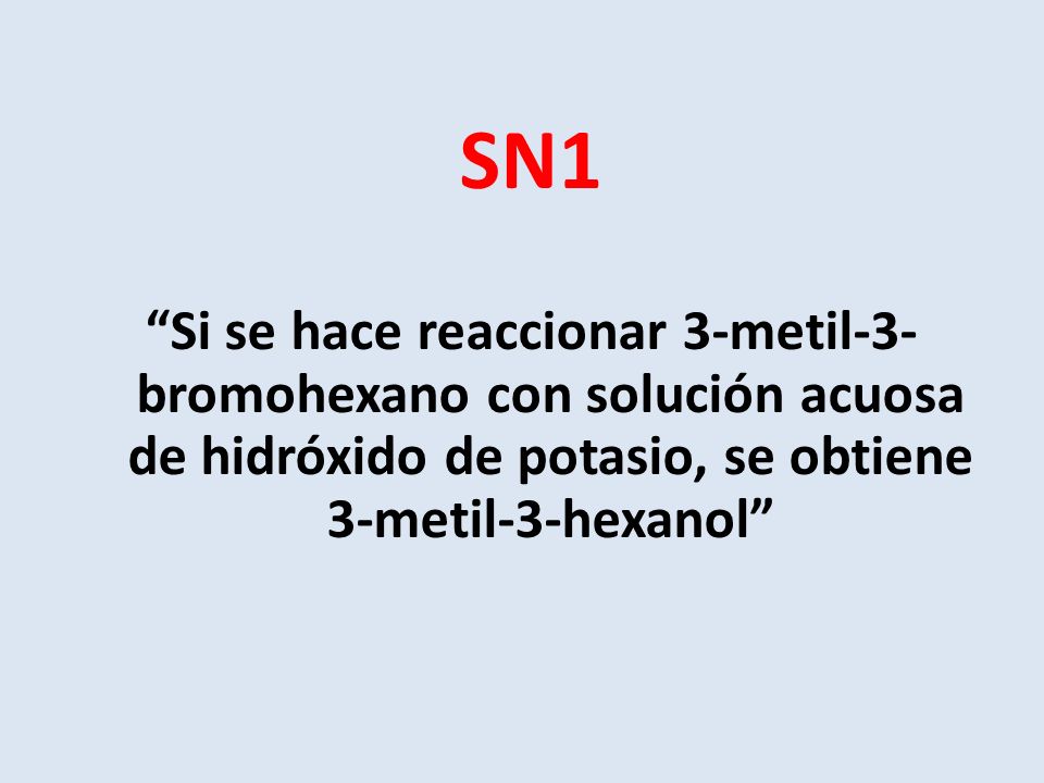 SN1 Si se hace reaccionar 3-metil-3-bromohexano con solución acuosa de hidróxido de potasio, se obtiene 3-metil-3-hexanol