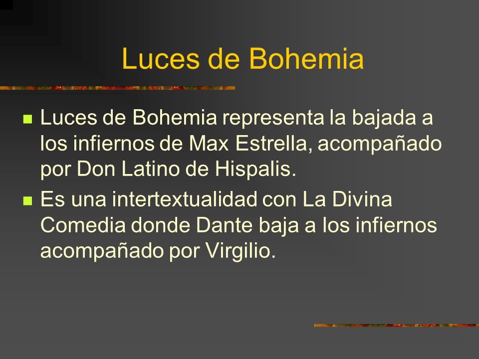 Luces de Bohemia Luces de Bohemia representa la bajada a los infiernos de Max Estrella, acompañado por Don Latino de Hispalis.