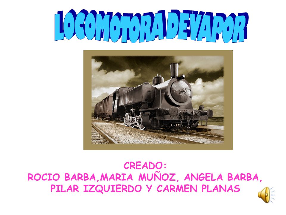 LOCOMOTORA DE VAPOR CREADO: ROCIO BARBA,MARIA MUÑOZ, ANGELA BARBA, PILAR IZQUIERDO Y CARMEN PLANAS